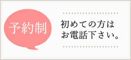 予約制ですので、初めての方はお電話ください